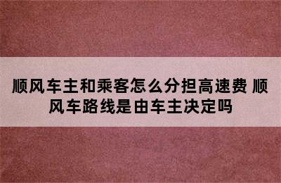 顺风车主和乘客怎么分担高速费 顺风车路线是由车主决定吗